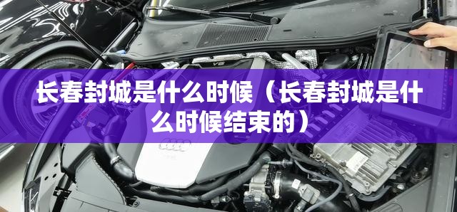 长春封城是什么时候（长春封城是什么时候结束的）