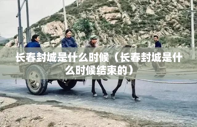 长春封城是什么时候（长春封城是什么时候结束的）