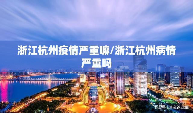 浙江杭州疫情严重嘛/浙江杭州病情严重吗