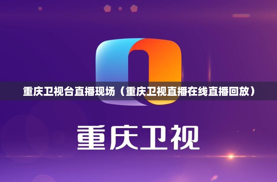 重庆卫视台直播现场（重庆卫视直播在线直播回放）