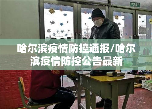 哈尔滨疫情防控通报/哈尔滨疫情防控公告最新