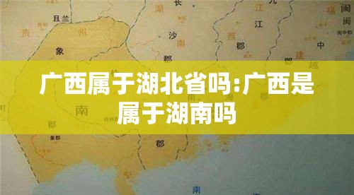 广西属于湖北省吗:广西是属于湖南吗