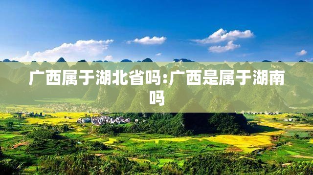 广西属于湖北省吗:广西是属于湖南吗