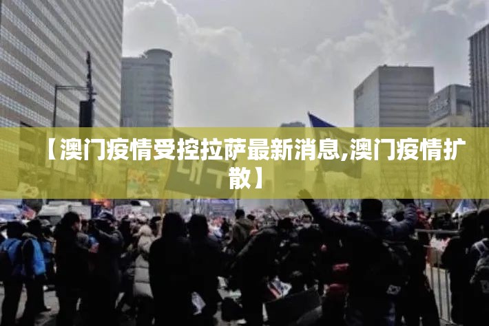 【澳门疫情受控拉萨最新消息,澳门疫情扩散】