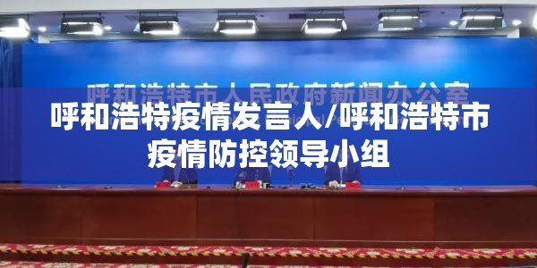 呼和浩特疫情发言人/呼和浩特市疫情防控领导小组