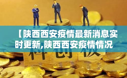 【陕西西安疫情最新消息实时更新,陕西西安疫情情况】