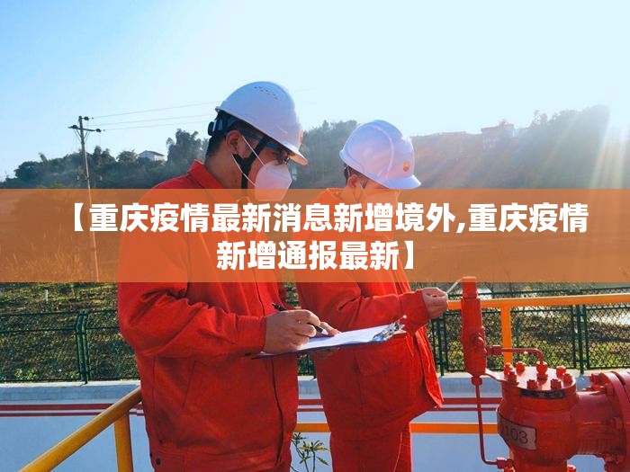 【重庆疫情最新消息新增境外,重庆疫情新增通报最新】