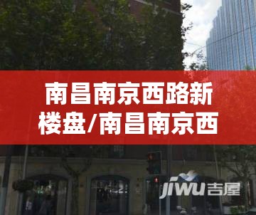 南昌南京西路新楼盘/南昌南京西路有什么好吃的