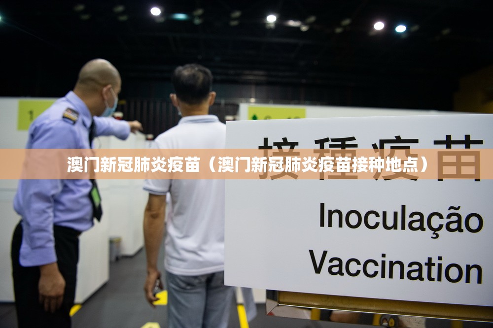 澳门新冠肺炎疫苗（澳门新冠肺炎疫苗接种地点）