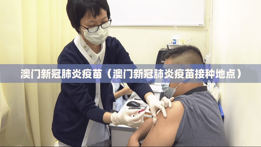 澳门新冠肺炎疫苗（澳门新冠肺炎疫苗接种地点）