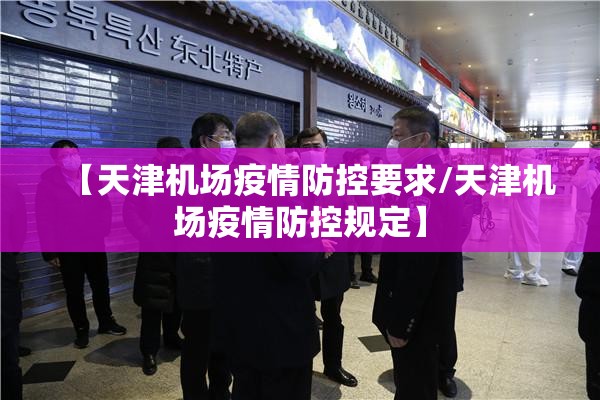 【天津机场疫情防控要求/天津机场疫情防控规定】