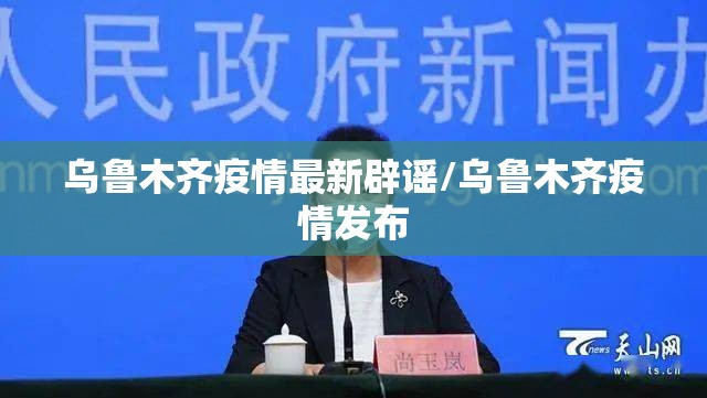 乌鲁木齐疫情最新辟谣/乌鲁木齐疫情发布