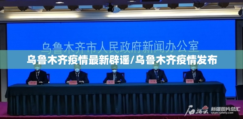 乌鲁木齐疫情最新辟谣/乌鲁木齐疫情发布