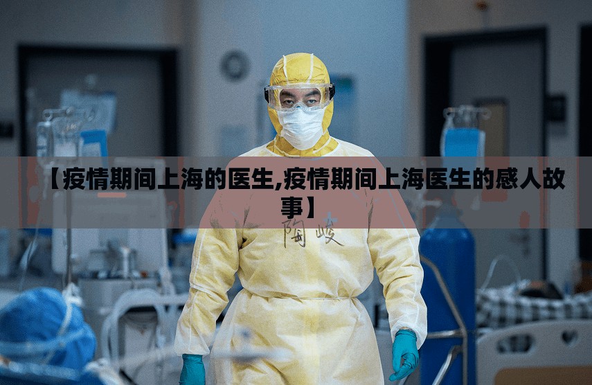 【疫情期间上海的医生,疫情期间上海医生的感人故事】
