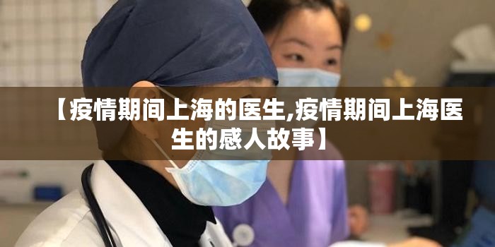 【疫情期间上海的医生,疫情期间上海医生的感人故事】