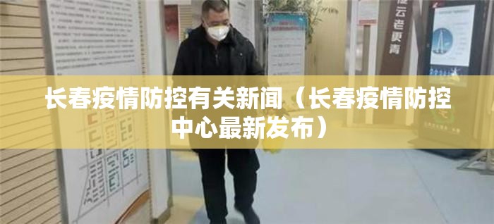 长春疫情防控有关新闻（长春疫情防控中心最新发布）