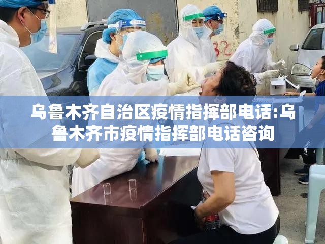 乌鲁木齐自治区疫情指挥部电话:乌鲁木齐市疫情指挥部电话咨询