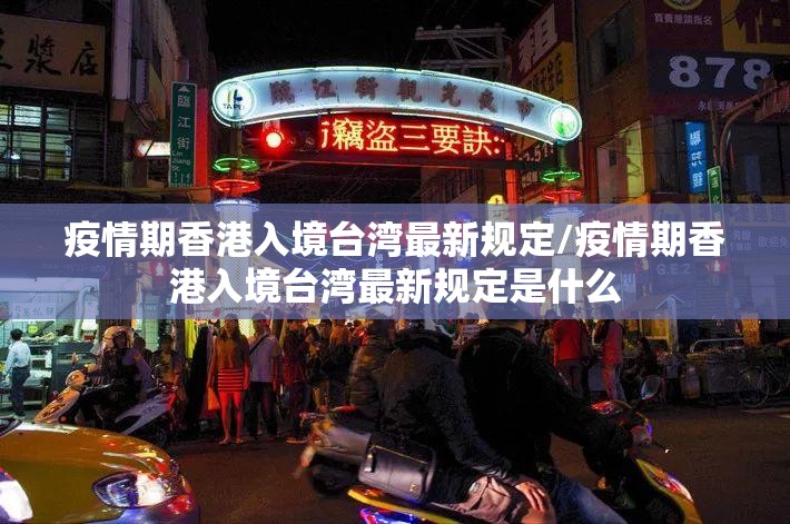 疫情期香港入境台湾最新规定/疫情期香港入境台湾最新规定是什么