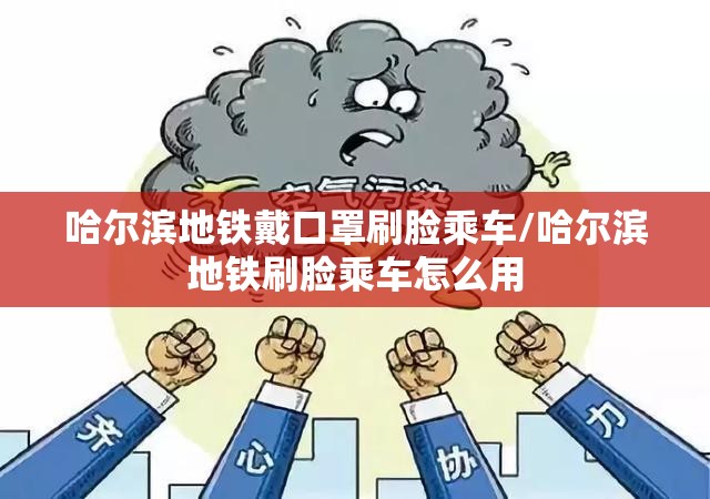 哈尔滨地铁戴口罩刷脸乘车/哈尔滨地铁刷脸乘车怎么用