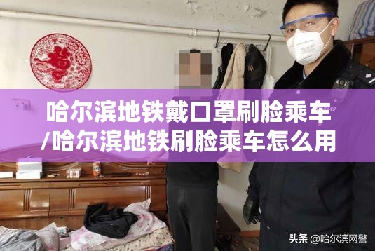 哈尔滨地铁戴口罩刷脸乘车/哈尔滨地铁刷脸乘车怎么用