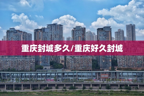 重庆封城多久/重庆好久封城