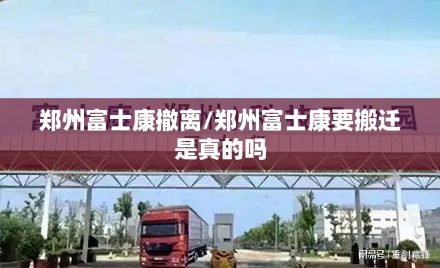 郑州富士康撤离/郑州富士康要搬迁是真的吗