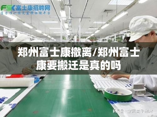 郑州富士康撤离/郑州富士康要搬迁是真的吗