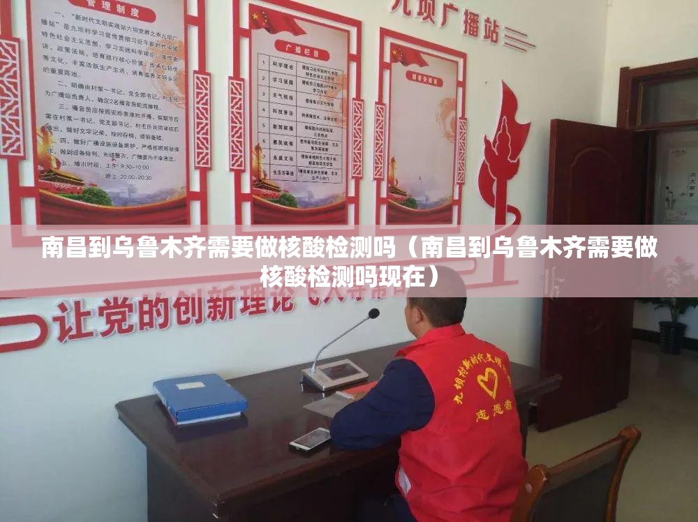 南昌到乌鲁木齐需要做核酸检测吗（南昌到乌鲁木齐需要做核酸检测吗现在）