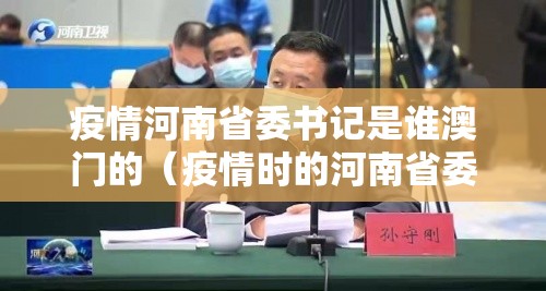 疫情河南省委书记是谁澳门的（疫情时的河南省委书记）