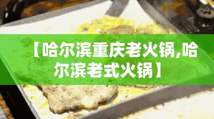 【哈尔滨重庆老火锅,哈尔滨老式火锅】
