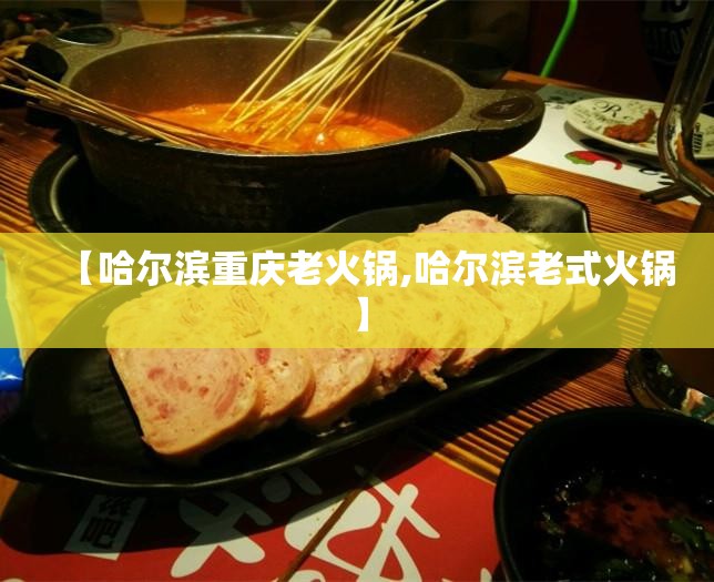 【哈尔滨重庆老火锅,哈尔滨老式火锅】