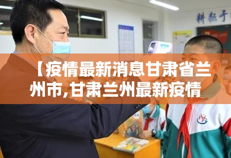 【疫情最新消息甘肃省兰州市,甘肃兰州最新疫情等级】