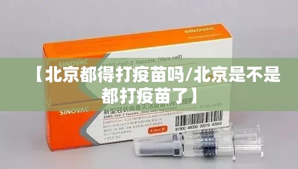 【北京都得打疫苗吗/北京是不是都打疫苗了】