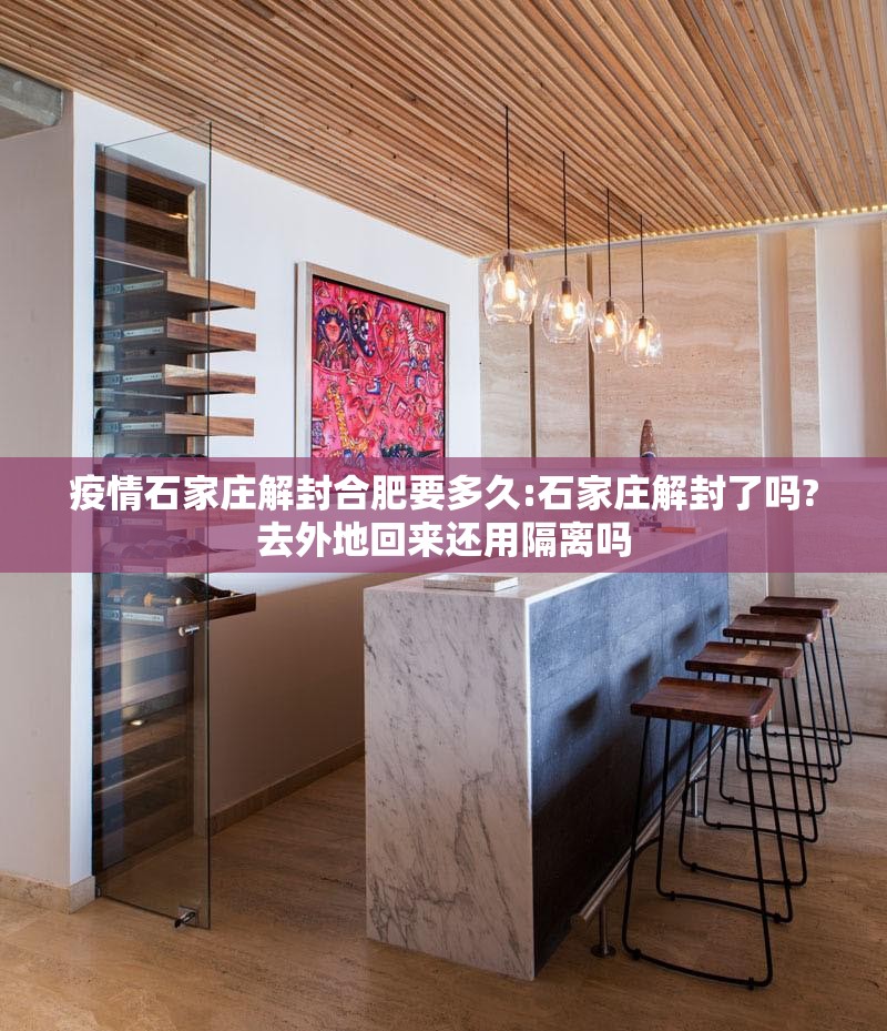 疫情石家庄解封合肥要多久:石家庄解封了吗?去外地回来还用隔离吗