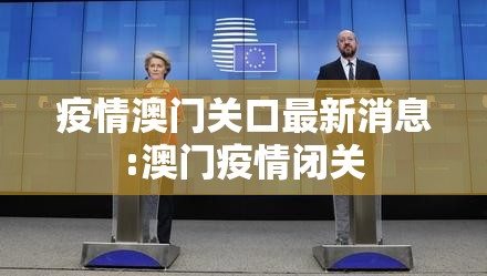 疫情澳门关口最新消息:澳门疫情闭关
