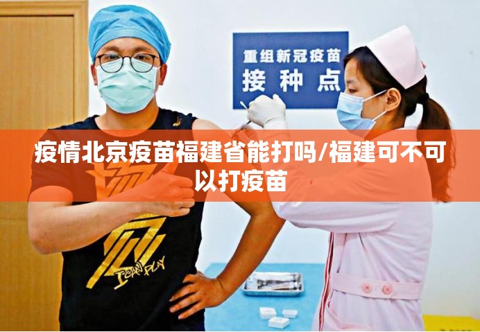 疫情北京疫苗福建省能打吗/福建可不可以打疫苗