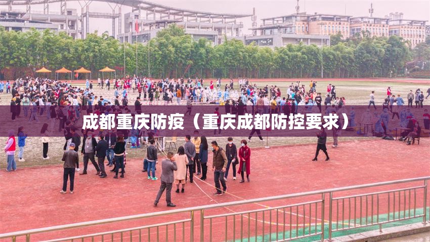 成都重庆防疫（重庆成都防控要求）