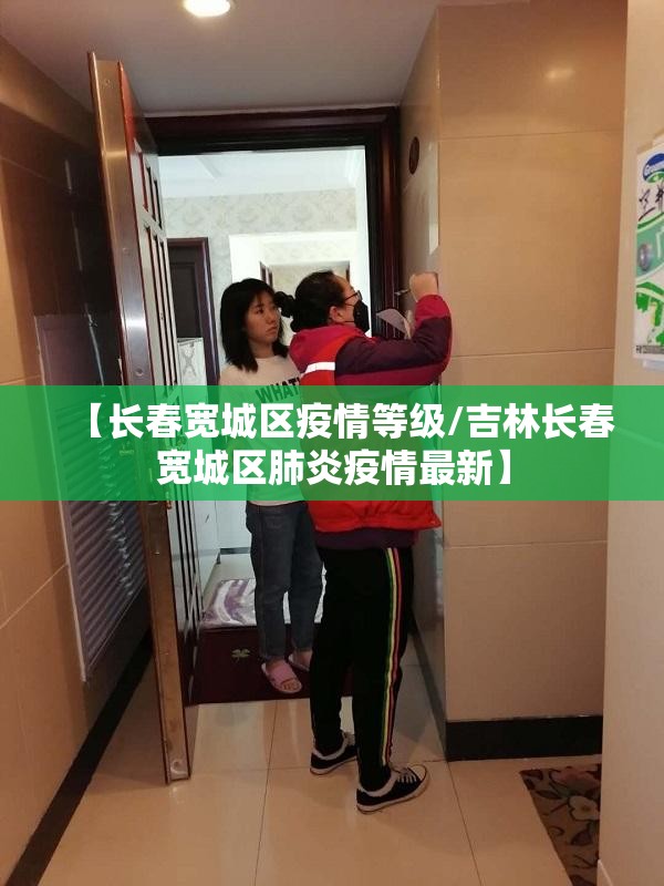 【长春宽城区疫情等级/吉林长春宽城区肺炎疫情最新】