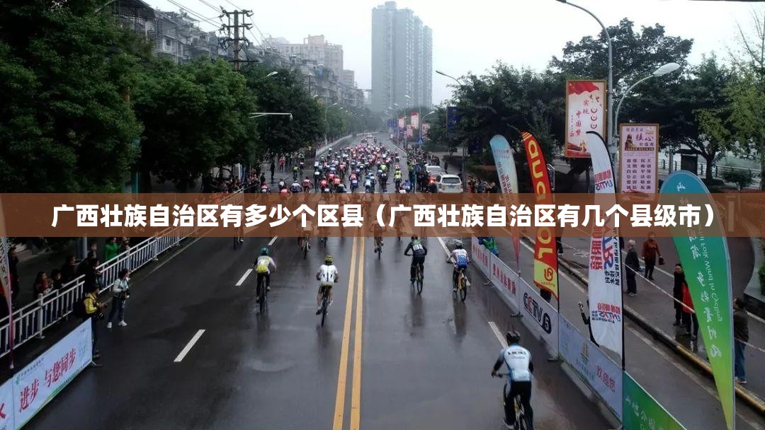 广西壮族自治区有多少个区县（广西壮族自治区有几个县级市）