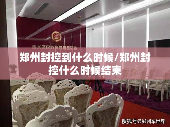 郑州封控到什么时候/郑州封控什么时候结束