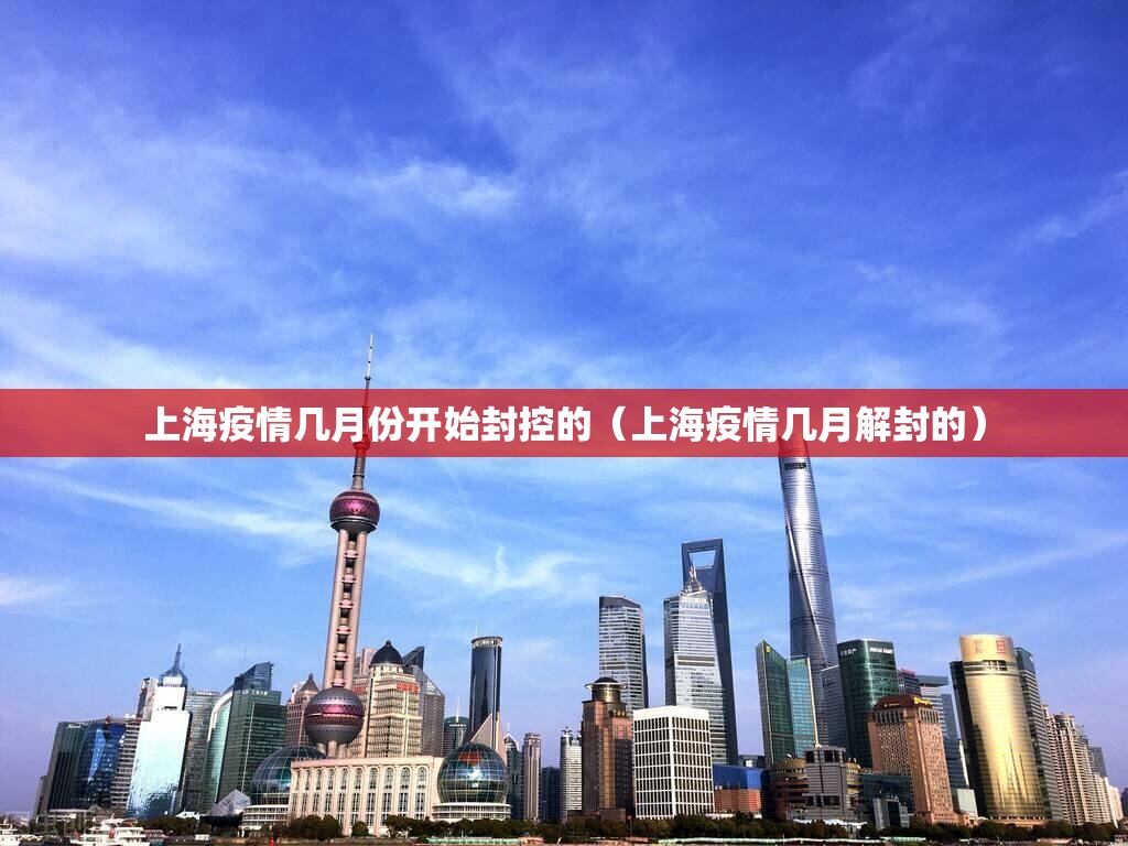 上海疫情几月份开始封控的（上海疫情几月解封的）