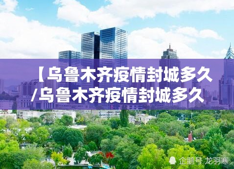 【乌鲁木齐疫情封城多久/乌鲁木齐疫情封城多久了】