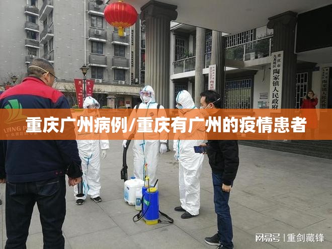 重庆广州病例/重庆有广州的疫情患者
