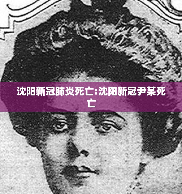 沈阳新冠肺炎死亡:沈阳新冠尹某死亡
