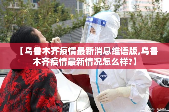【乌鲁木齐疫情最新消息维语版,乌鲁木齐疫情最新情况怎么样?】
