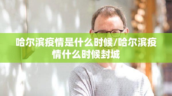 哈尔滨疫情是什么时候/哈尔滨疫情什么时候封城