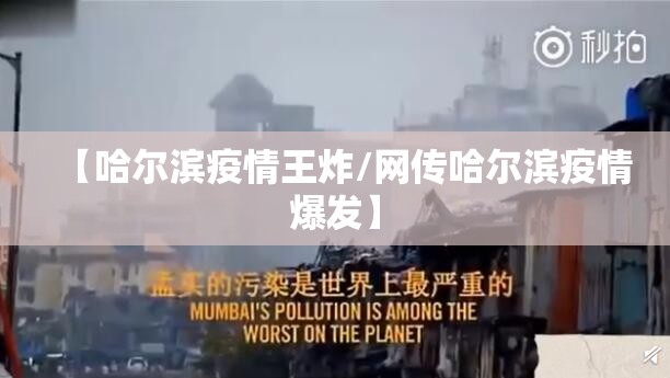 【哈尔滨疫情王炸/网传哈尔滨疫情爆发】