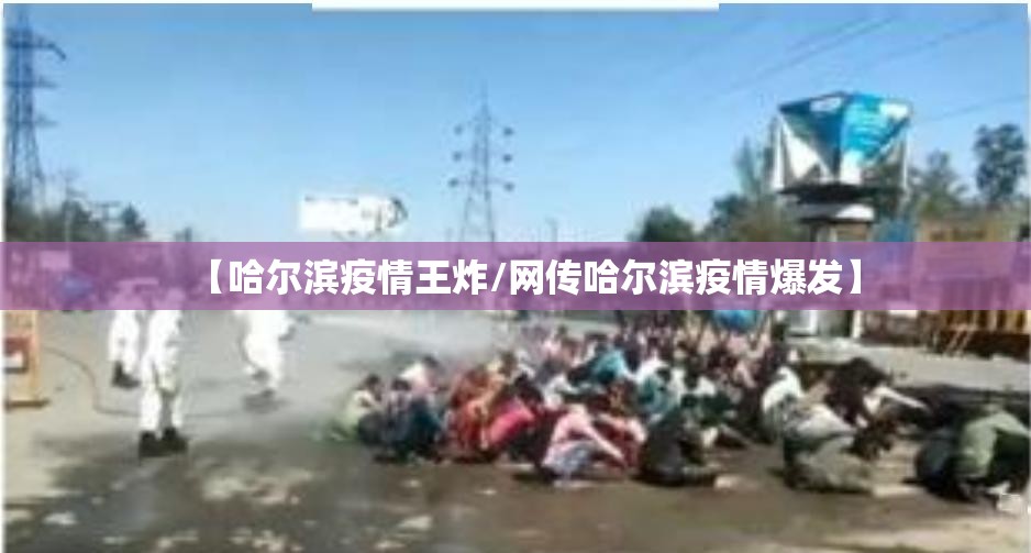 【哈尔滨疫情王炸/网传哈尔滨疫情爆发】