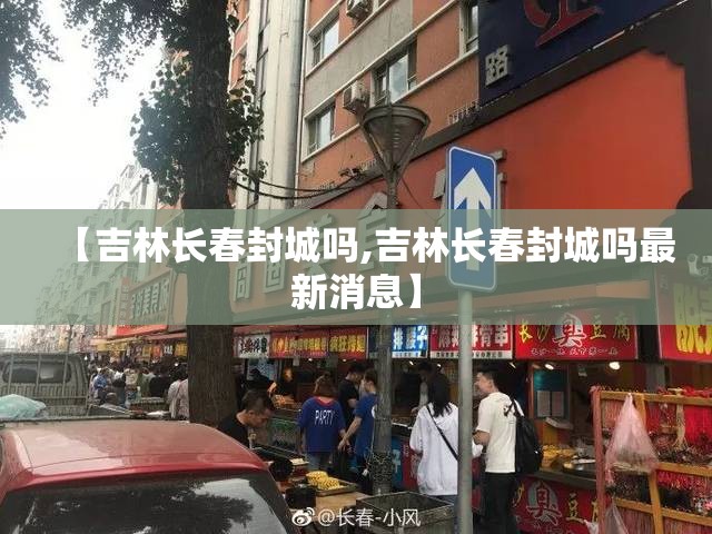 【吉林长春封城吗,吉林长春封城吗最新消息】