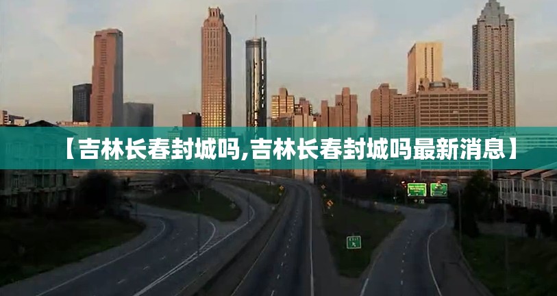 【吉林长春封城吗,吉林长春封城吗最新消息】